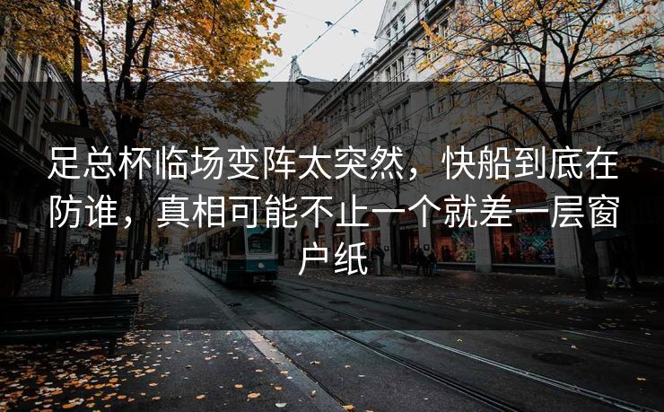 足总杯临场变阵太突然，快船到底在防谁，真相可能不止一个就差一层窗户纸