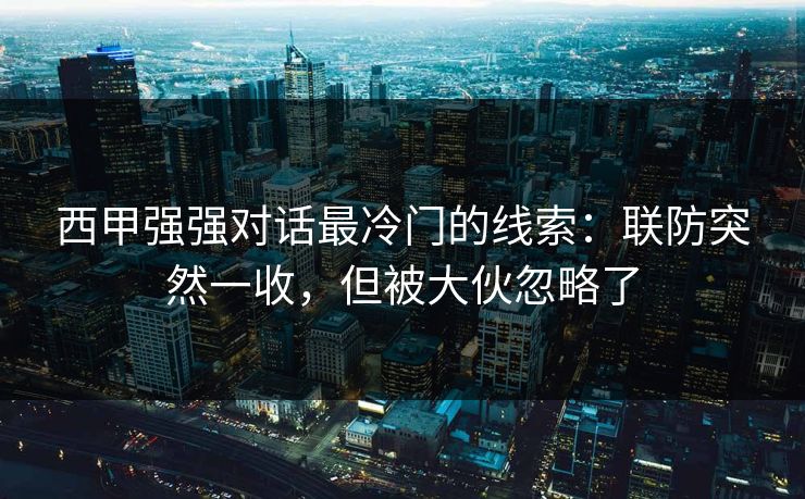 西甲强强对话最冷门的线索：联防突然一收，但被大伙忽略了