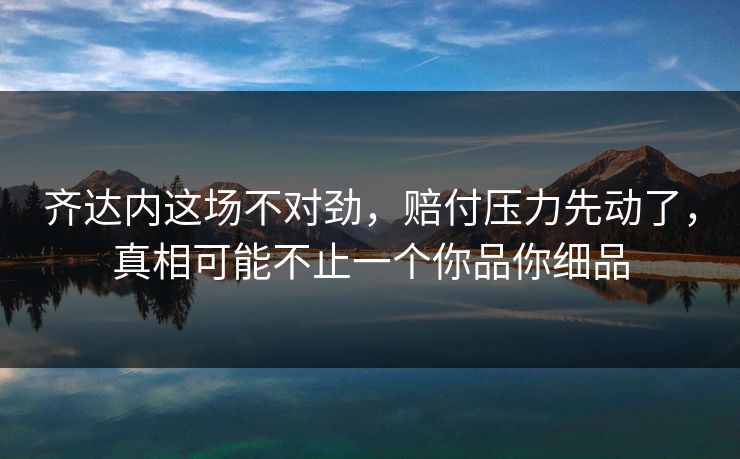 齐达内这场不对劲,赔付压力先动了,真相可能不止一个你品你细品 齐达内这场不对劲,赔付压力先动了,真相可能不止一个你品你细品