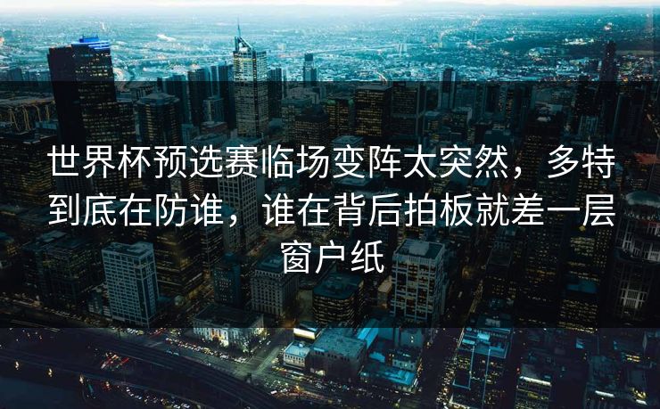 世界杯预选赛临场变阵太突然，多特到底在防谁，谁在背后拍板就差一层窗户纸