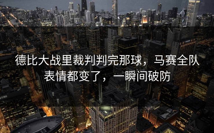 德比大战里裁判判完那球，马赛全队表情都变了，一瞬间破防