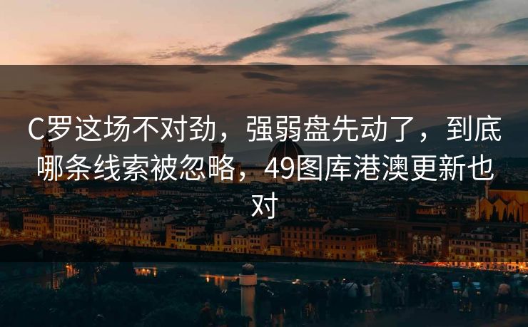 C罗这场不对劲，强弱盘先动了，到底哪条线索被忽略，49图库港澳更新也对